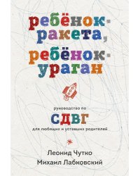 Ребенок-ракета, ребенок-ураган: руководство по СДВГ для любящих и уставших родителей