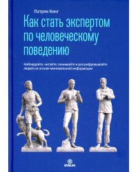 Как стать экспертом по человеческому поведению. Наблюдайте, читайте, понимайте и расшифровывайте людей на основе минимальной информации