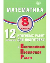 Математика. 8 кл. 12 вариантов итоговых работ для подготовки к ВПР: Учебное пособие
