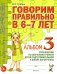 Обложка книги «Говорим правильно в 6-7 лет. Альбом №3 упражнений по обучению грамоте детей подготовительной к школе логогруппы» — Гомзяк Оксана Степановна, ISBN 9785908087827