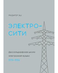 Электросити. Дюссельдорфская школа электронной музыки. 1970-1986