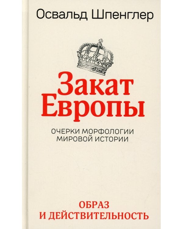 Закат Европы. Очерки морфологии мировой истории. Т. 1: Образ и действительность