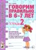 Обложка книги «Говорим правильно в 6-7 лет. Тетрадь 2 взаимосвязи работы логопеда и воспитателя в подготовительной к школе логогруппе. авт:Гомзяк О.С.» — Гомзяк Оксана Степановна, ISBN 9785907996502