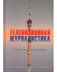 Телевизионная журналистика: Учебное пособие. 2-е изд., перераб.и доп