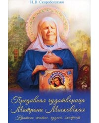 Предивная чудотворица Матрона Московская. Краткое житие, чудеса, акафист