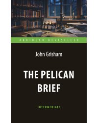The Pelican Brief = Дело о пеликанах: книга для чтения на англ.яз
