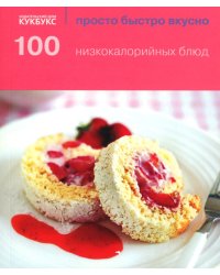 100 низкокалорийных блюд. Просто быстро вкусно