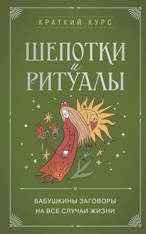 Краткий курс тайных искусств Шепотки и ритуалы. Бабушкины заговоры на все случаи жизни