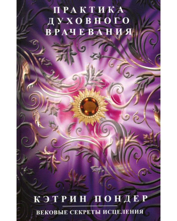 Практика духовного врачевания. Вековые секреты исцеления