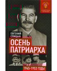 Осень Патриарха. Советская держава в 1945 -1953 годах