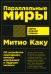 Параллельные миры: Об устройстве мироздания, высших измерениях и будущем космоса