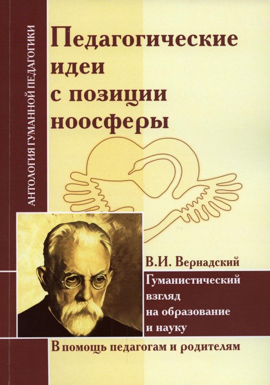 Антология гуманной педагогики Педагогические идеи с позиции ноосферы (по трудам В.И. Вернадского)