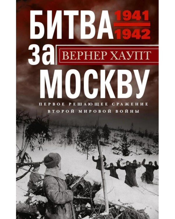 Битва за Москву. Первое решающее сражение Второй мировой войны. 1941-1942