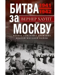 Битва за Москву. Первое решающее сражение Второй мировой войны. 1941-1942