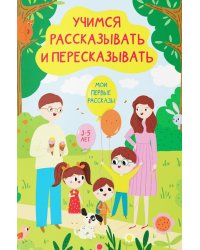 Учимся рассказывать и пересказывать. Мои первые рассказы. 3-5 лет