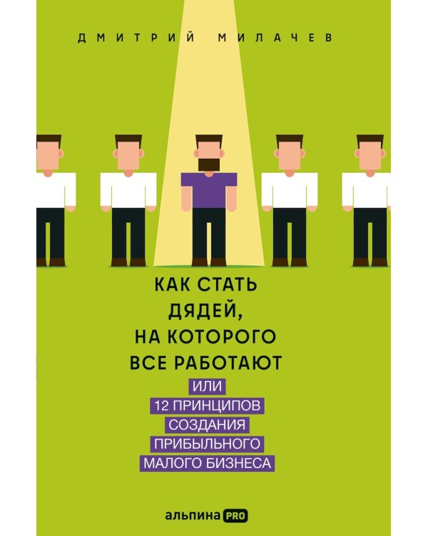 Как стать дядей, на которого все работают, или 12 принципов создания прибыльного малого бизнеса