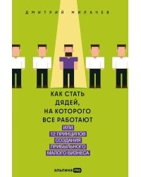 Как стать дядей, на которого все работают, или 12 принципов создания прибыльного малого бизнеса
