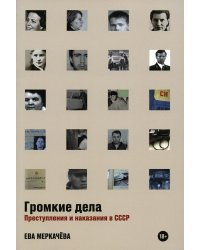 Громкие дела: Преступления и наказания в СССР