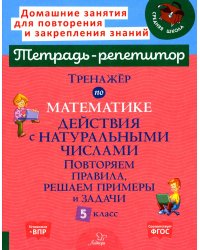 Тренажер по математике. Действия с натуральными числами. Повторяем правила, решаем примеры и задачи. 5 кл