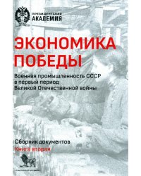 Экономика Победы. Военная промышленность СССР в первый период ВОВ: сборник документов. В 2 кн. Кн. 2