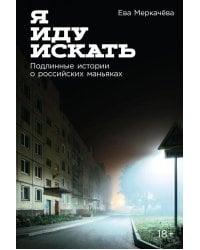 Я иду искать: Подлинные истории о российских маньяках