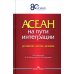 АСЕАН на пути интеграции: достижения, вызовы, дилеммы: монография. 2-е изд., испр