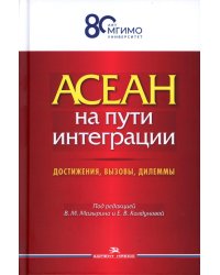 АСЕАН на пути интеграции: достижения, вызовы, дилеммы: монография. 2-е изд., испр