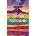 Супервулканы. Неожиданная правда о самых загадочных геологических образованиях Вселенной