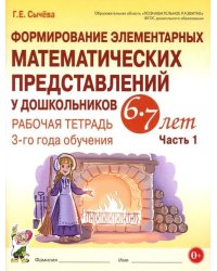 Формирование элементарных математических представлений у дошкольников 6-7 лет. Рабочая тетрадь 3 года обучения. Ч. 1