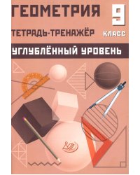 Геометрия 9 кл. Тетрадь-тренажер. Углубленный уровень: Учебное пособие