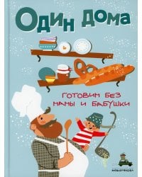 Один дома. Готовим без мамы и бабушки: кулинарная книга