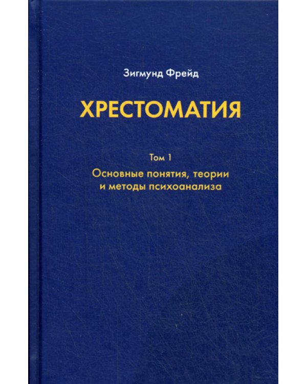 Хрестоматия. в 3 т. Т. 1. Основные понятия, теории и методы психоанализа