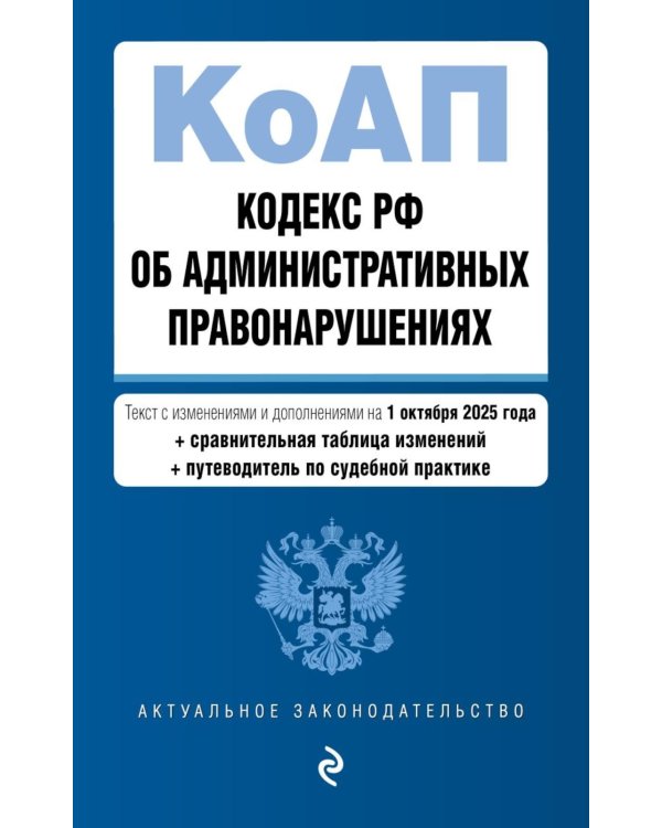 Кодекс РФ об административных правонарушениях. Текст с изм.и доп.на 01.10.2025 г. Сравнительная таблица изменений. Путеводитель по судебной практике
