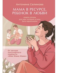 Мама в ресурсе, ребенок в любви. Книга-опора для мам, которые устали быть идеальными