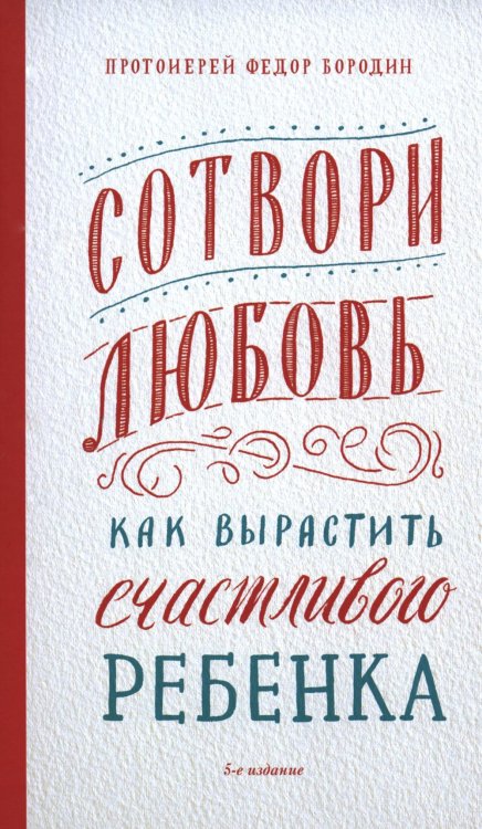 Сотвори любовь. Как вырастить счастливого ребенка. 5-е изд.