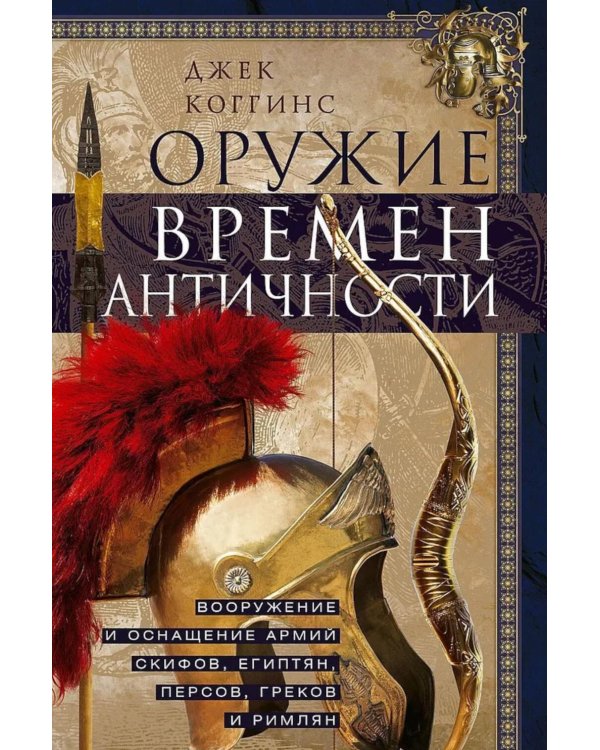 Оружие времен Античности. Вооружение и оснащение армий скифов, египтян, персов, греков и римлян