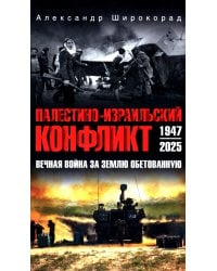Палестино-Израильский конфликт: 1947-2025. Вечная война за землю обетованную