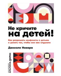 Не кричите на детей! Как разрешать конфликты с детьми и делать так, чтобы они вас слушали