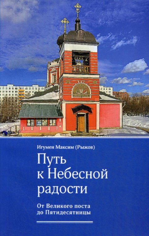 Путь к Небесной радости. От Великого поста до Пятидесятницы Путь к Небесной радости. От Великого поста до Пятидесятницы