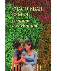 Счастливая семья: создать и сохранить. Беседы греческих духовников