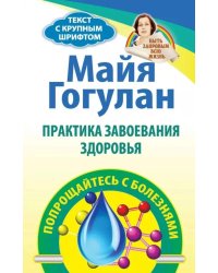 Практика завоевания здоровья. Прощайтесь с болезнями