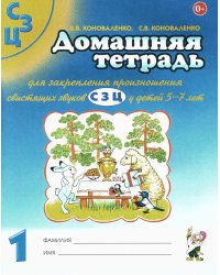 Домашняя тетрадь № 1 для закрепления произношения свистящих звуков "С, З, Ц" у детей 5-7 лет: для логопедов, воспитателей и родителей. 3-е изд., испр
