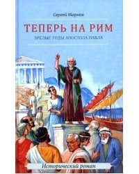 Теперь на Рим, или Зрелые годы апостола Павла: исторический роман