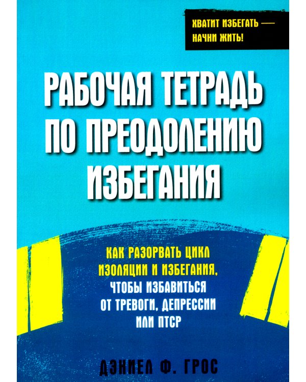 Рабочая тетрадь по преодолению избегания. Как разорвать цикл изоляции и избегания, чтобы избавиться от тревоги, депрессии или ПТСР