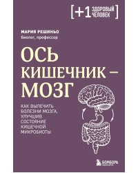 Ось кишечник - мозг. Как вылечить болезни мозга, улучшив состояние кишечной микробиоты