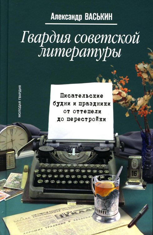 Гвардия советской литературы: Писательские будни и праздники от оттепели до перестройки Гвардия советской литературы: Писательские будни и праздники от оттепели до перестройки
