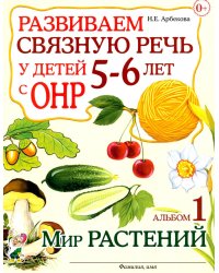 Развиваем связную речь у детей 5-6 лет с ОНР. Альбом 1. Мир растений