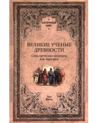 Великие ученые древности. Семь греческих мудрецов, или Заря наук
