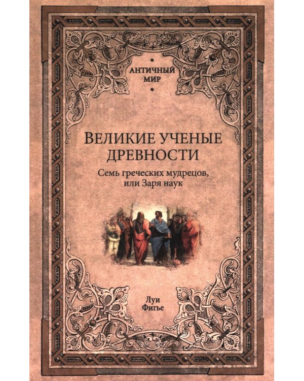 Великие ученые древности. Семь греческих мудрецов, или Заря наук