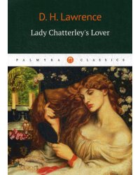 Lady Chatterleys Lover = Любовник Леди Чаттерлей: роман на англ.яз